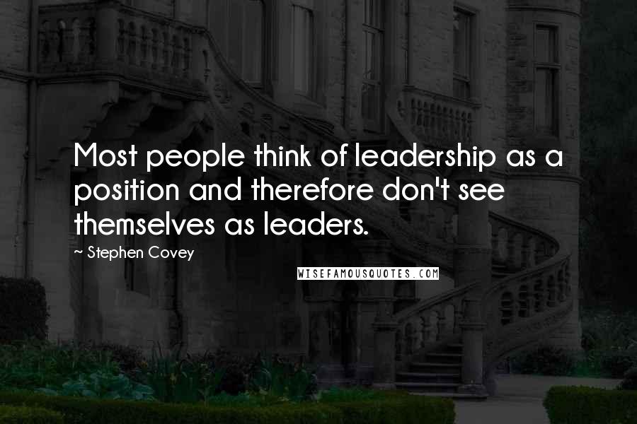 Stephen Covey Quotes: Most people think of leadership as a position and therefore don't see themselves as leaders.
