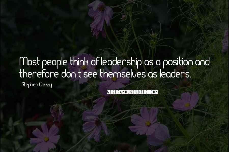 Stephen Covey Quotes: Most people think of leadership as a position and therefore don't see themselves as leaders.