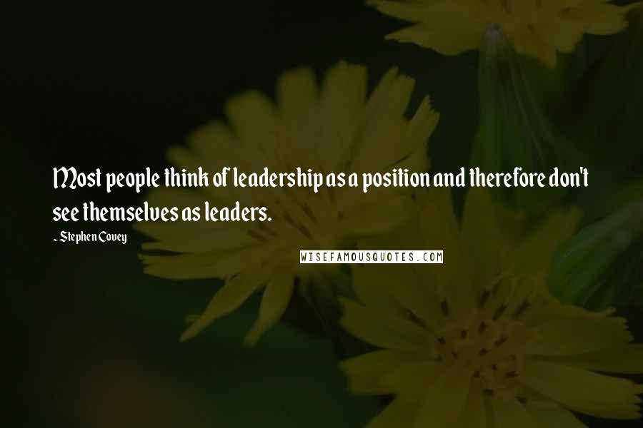 Stephen Covey Quotes: Most people think of leadership as a position and therefore don't see themselves as leaders.