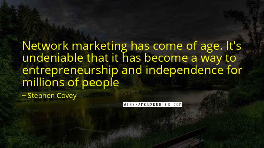 Stephen Covey Quotes: Network marketing has come of age. It's undeniable that it has become a way to entrepreneurship and independence for millions of people
