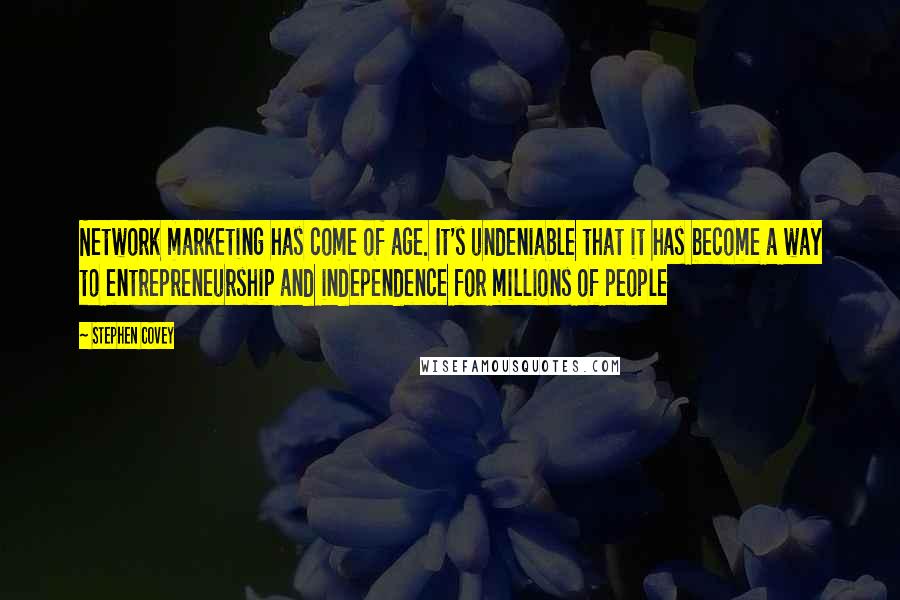 Stephen Covey Quotes: Network marketing has come of age. It's undeniable that it has become a way to entrepreneurship and independence for millions of people