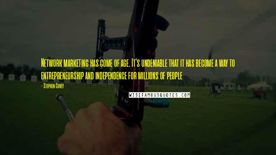 Stephen Covey Quotes: Network marketing has come of age. It's undeniable that it has become a way to entrepreneurship and independence for millions of people