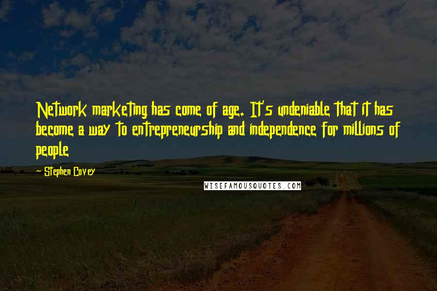 Stephen Covey Quotes: Network marketing has come of age. It's undeniable that it has become a way to entrepreneurship and independence for millions of people