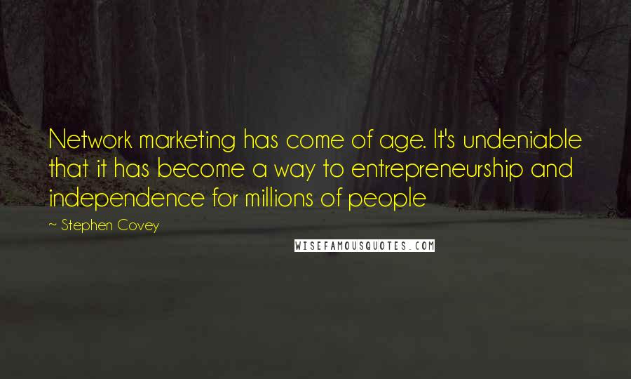 Stephen Covey Quotes: Network marketing has come of age. It's undeniable that it has become a way to entrepreneurship and independence for millions of people