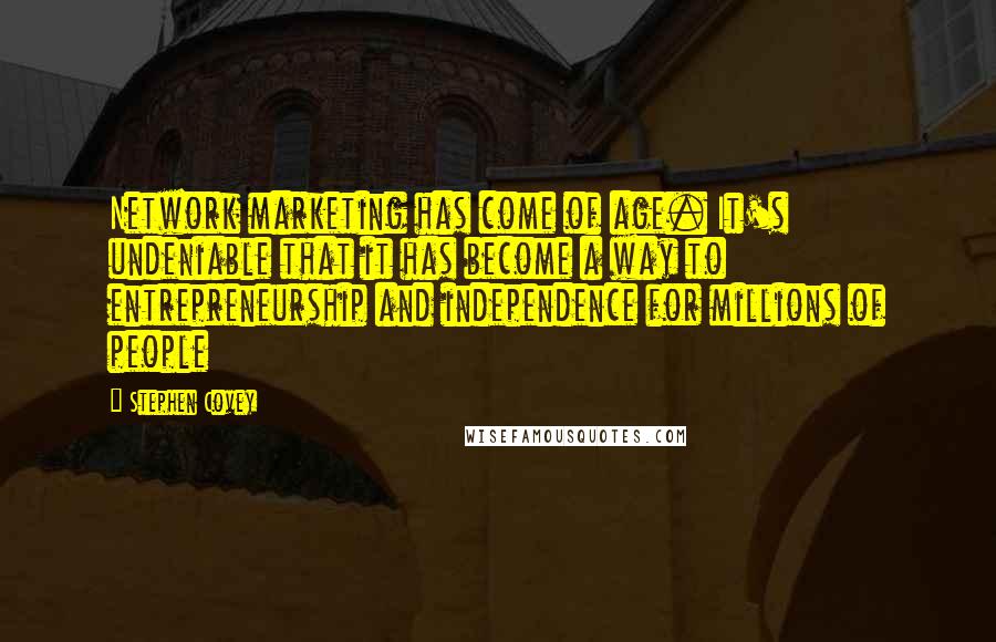 Stephen Covey Quotes: Network marketing has come of age. It's undeniable that it has become a way to entrepreneurship and independence for millions of people