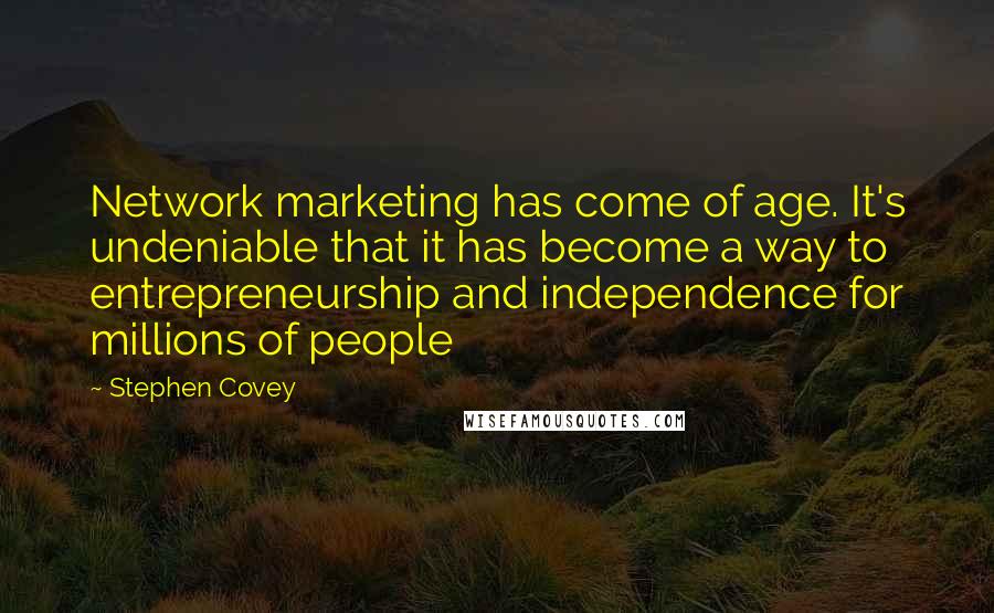 Stephen Covey Quotes: Network marketing has come of age. It's undeniable that it has become a way to entrepreneurship and independence for millions of people