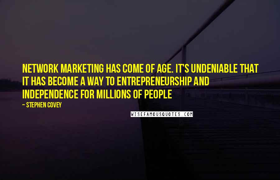 Stephen Covey Quotes: Network marketing has come of age. It's undeniable that it has become a way to entrepreneurship and independence for millions of people