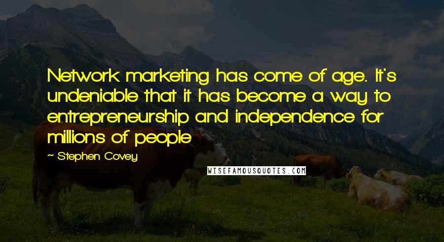 Stephen Covey Quotes: Network marketing has come of age. It's undeniable that it has become a way to entrepreneurship and independence for millions of people
