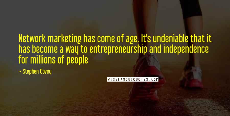 Stephen Covey Quotes: Network marketing has come of age. It's undeniable that it has become a way to entrepreneurship and independence for millions of people