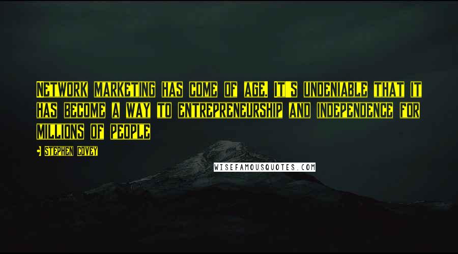 Stephen Covey Quotes: Network marketing has come of age. It's undeniable that it has become a way to entrepreneurship and independence for millions of people