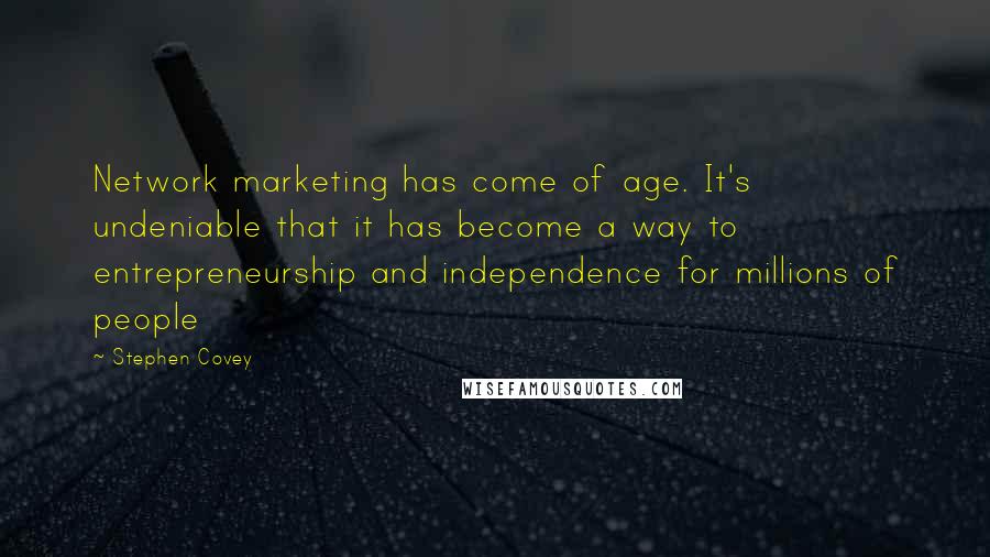 Stephen Covey Quotes: Network marketing has come of age. It's undeniable that it has become a way to entrepreneurship and independence for millions of people