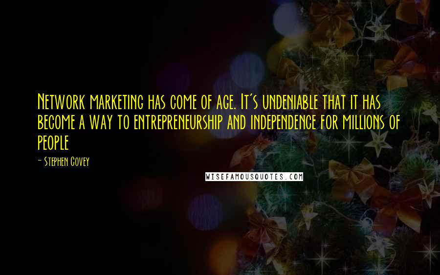 Stephen Covey Quotes: Network marketing has come of age. It's undeniable that it has become a way to entrepreneurship and independence for millions of people