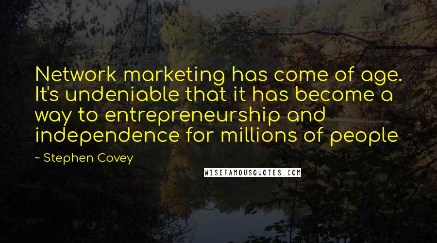 Stephen Covey Quotes: Network marketing has come of age. It's undeniable that it has become a way to entrepreneurship and independence for millions of people