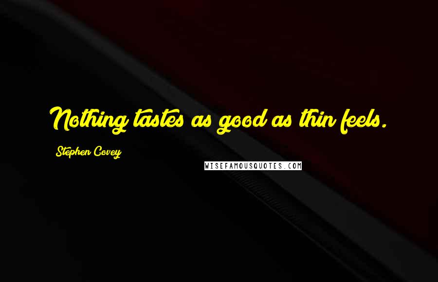 Stephen Covey Quotes: Nothing tastes as good as thin feels.