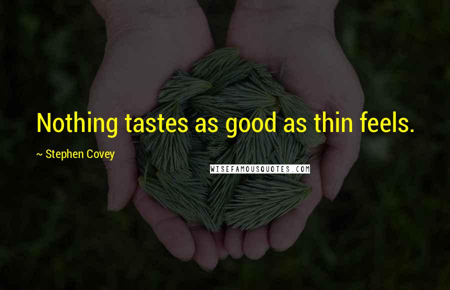 Stephen Covey Quotes: Nothing tastes as good as thin feels.