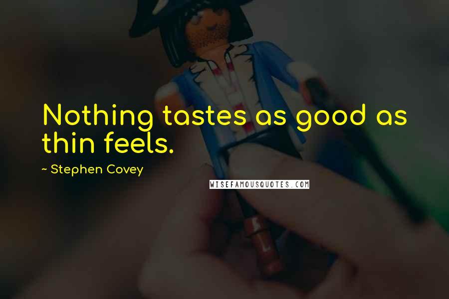 Stephen Covey Quotes: Nothing tastes as good as thin feels.