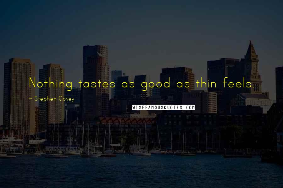 Stephen Covey Quotes: Nothing tastes as good as thin feels.