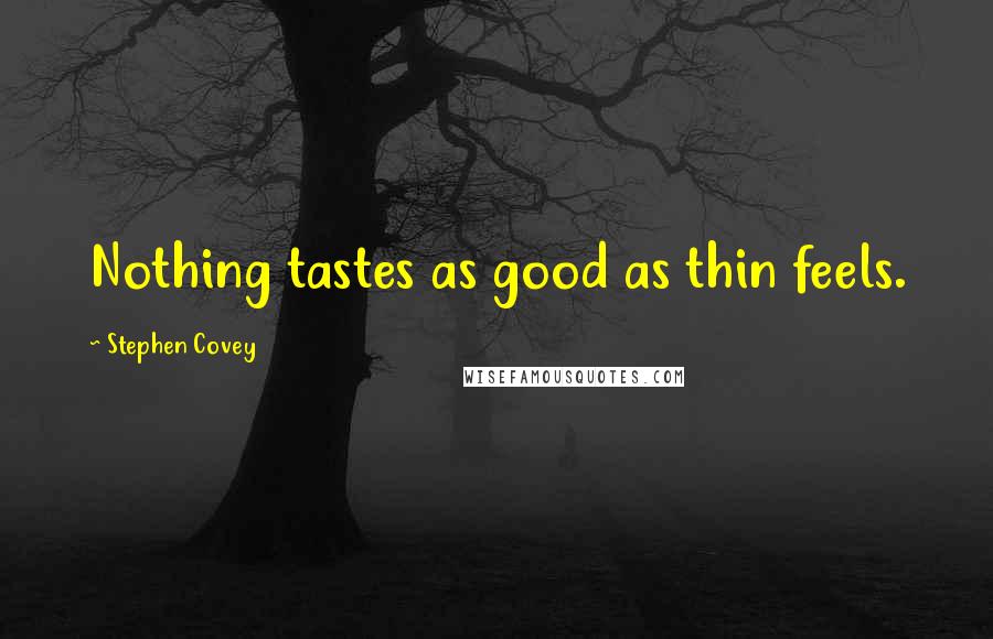 Stephen Covey Quotes: Nothing tastes as good as thin feels.