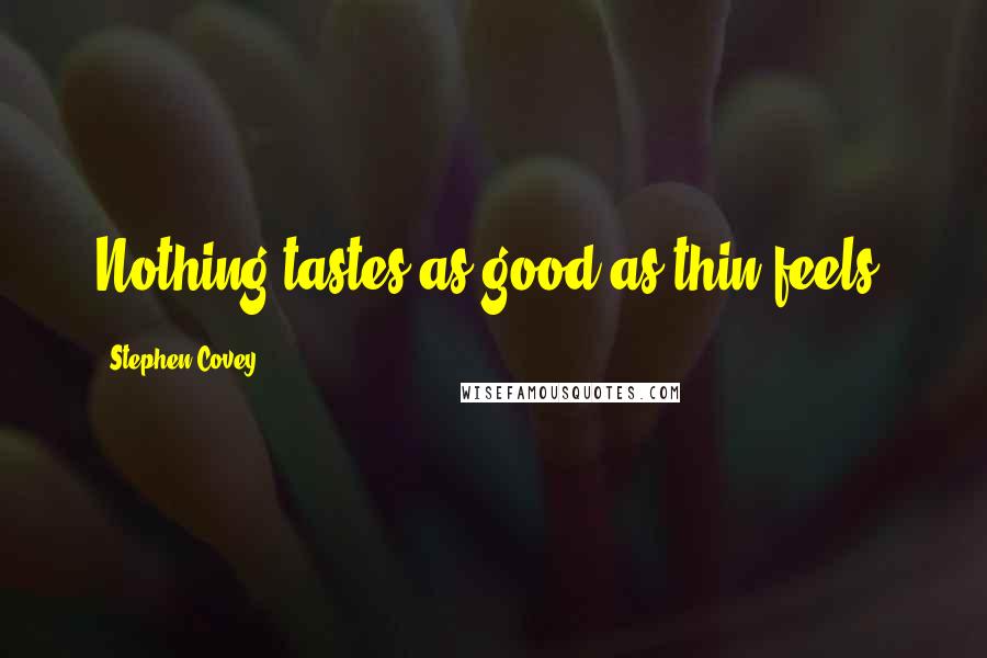 Stephen Covey Quotes: Nothing tastes as good as thin feels.