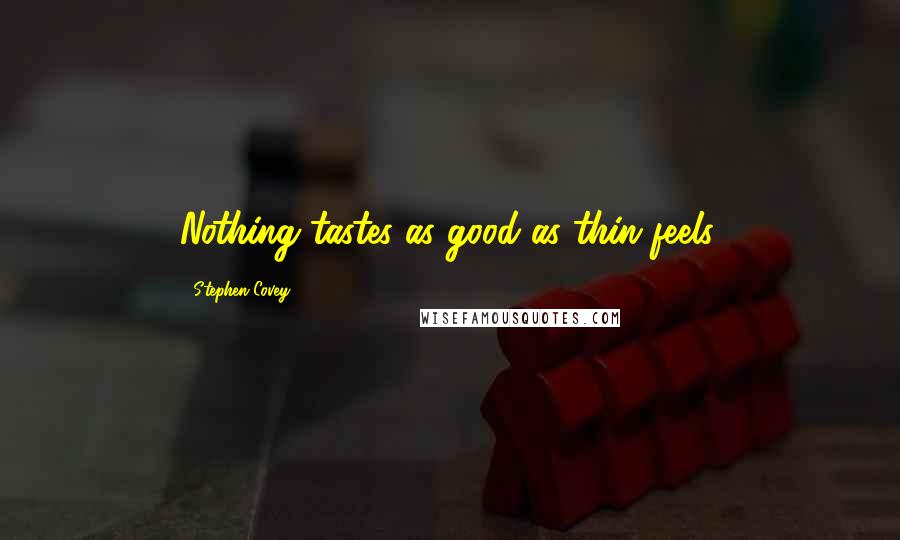 Stephen Covey Quotes: Nothing tastes as good as thin feels.