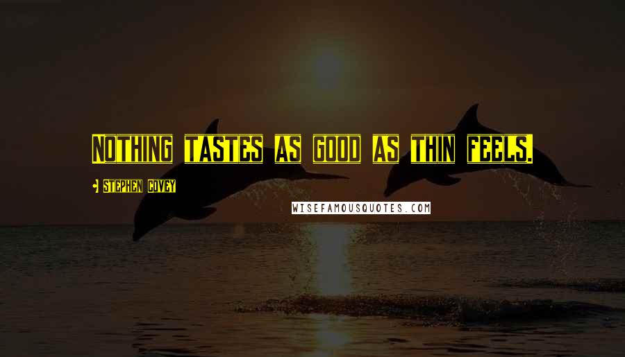 Stephen Covey Quotes: Nothing tastes as good as thin feels.