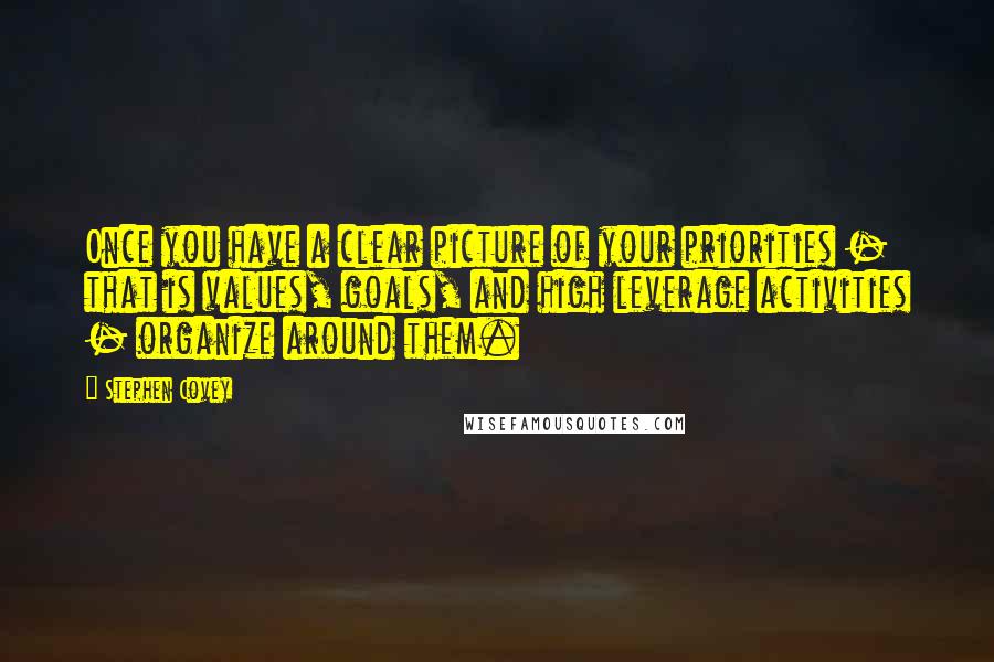 Stephen Covey Quotes: Once you have a clear picture of your priorities - that is values, goals, and high leverage activities - organize around them.