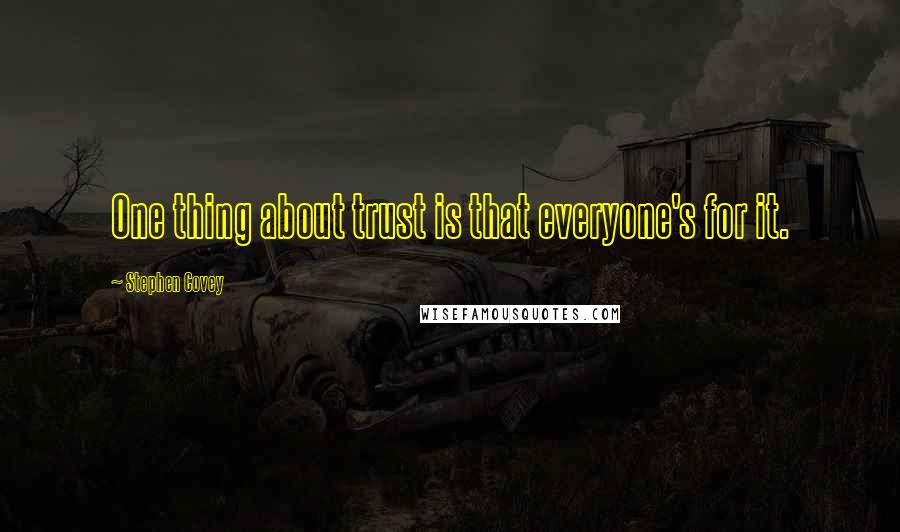Stephen Covey Quotes: One thing about trust is that everyone's for it.