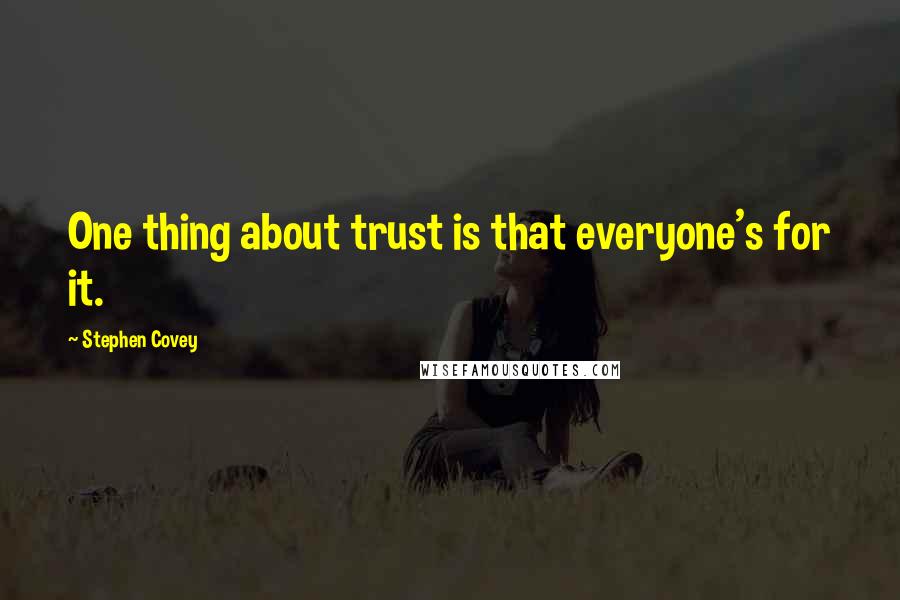 Stephen Covey Quotes: One thing about trust is that everyone's for it.