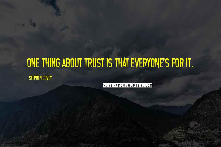 Stephen Covey Quotes: One thing about trust is that everyone's for it.