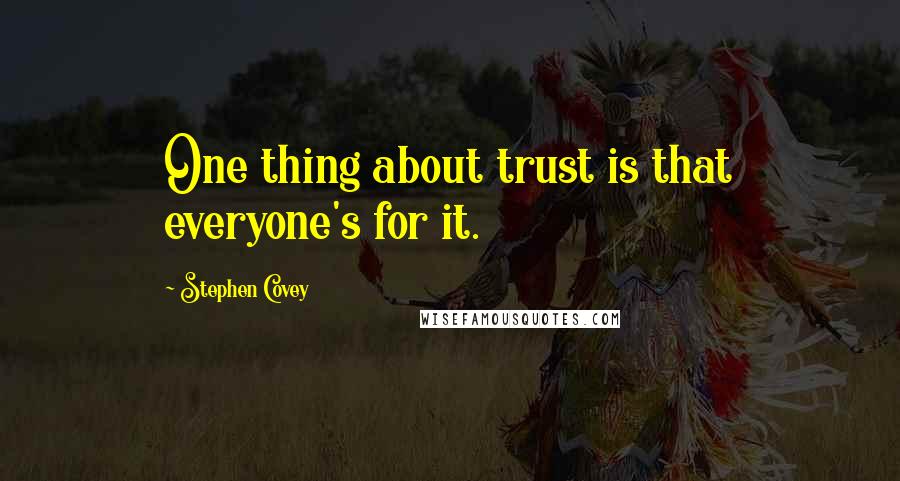 Stephen Covey Quotes: One thing about trust is that everyone's for it.