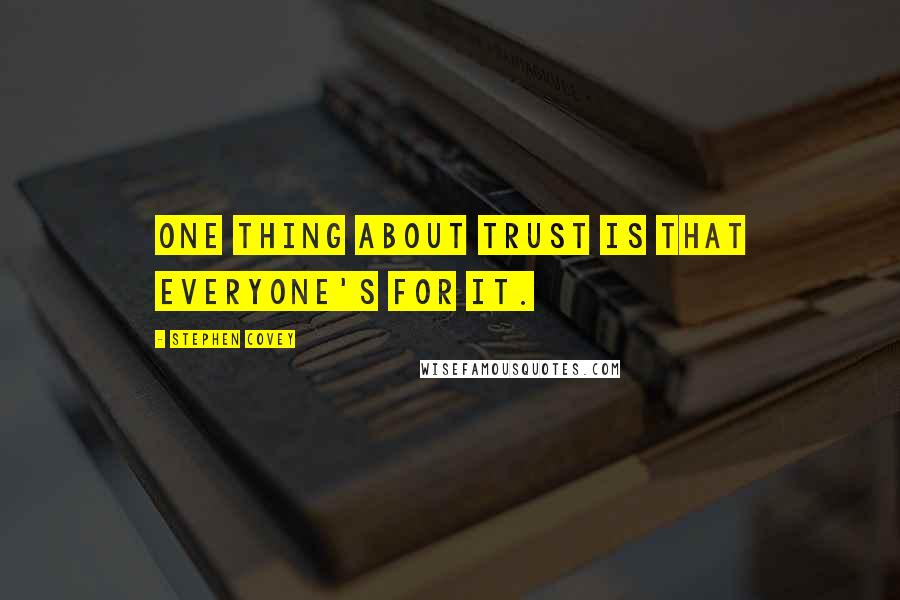 Stephen Covey Quotes: One thing about trust is that everyone's for it.