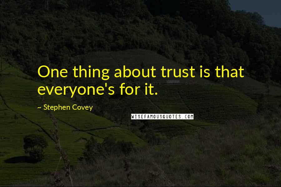 Stephen Covey Quotes: One thing about trust is that everyone's for it.
