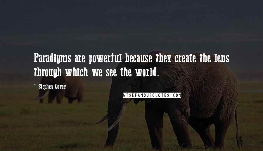 Stephen Covey Quotes: Paradigms are powerful because they create the lens through which we see the world.