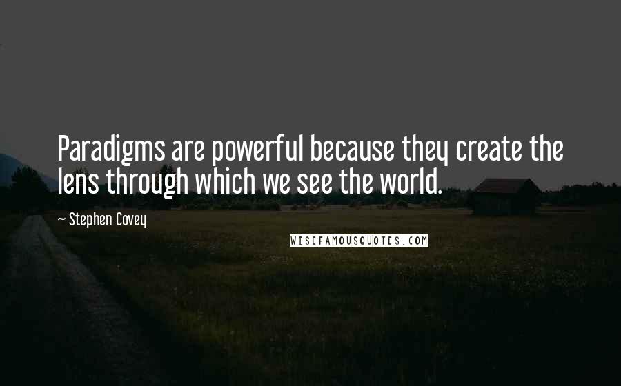 Stephen Covey Quotes: Paradigms are powerful because they create the lens through which we see the world.