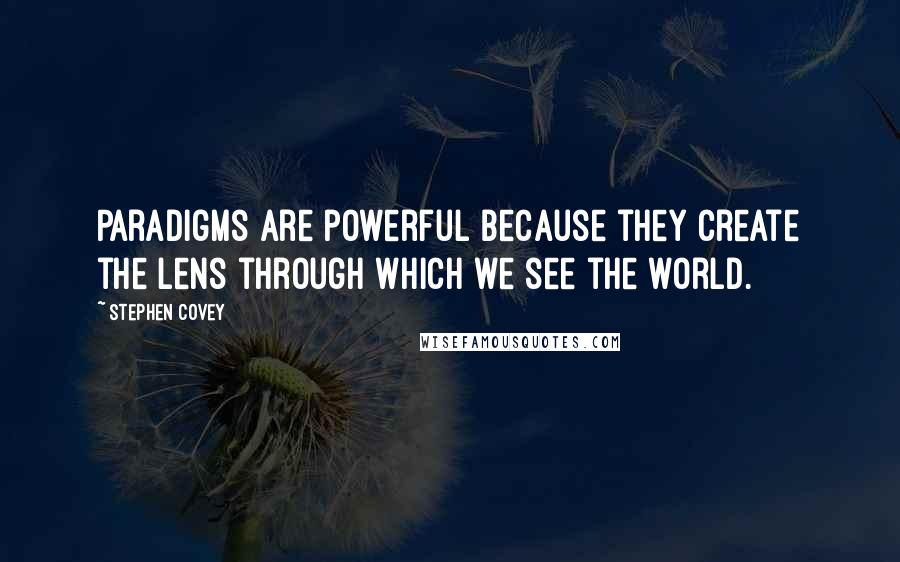 Stephen Covey Quotes: Paradigms are powerful because they create the lens through which we see the world.