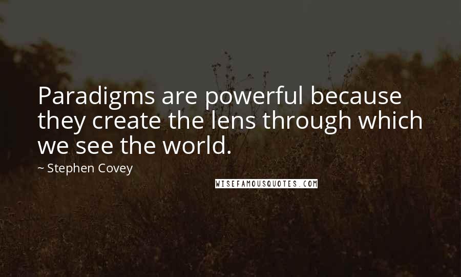 Stephen Covey Quotes: Paradigms are powerful because they create the lens through which we see the world.