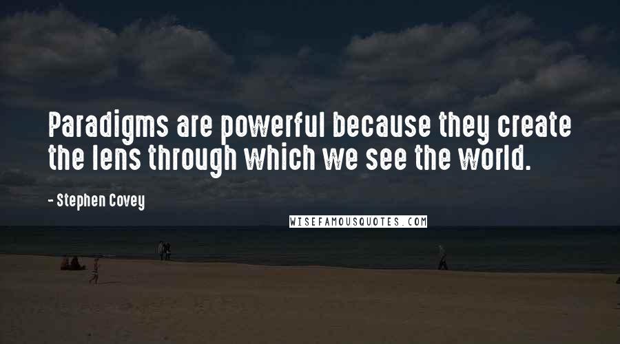 Stephen Covey Quotes: Paradigms are powerful because they create the lens through which we see the world.