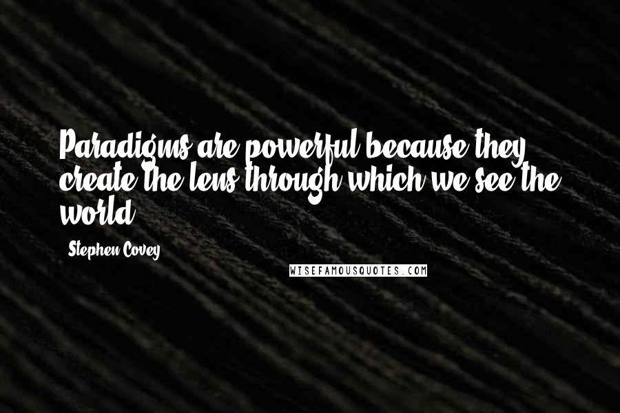 Stephen Covey Quotes: Paradigms are powerful because they create the lens through which we see the world.