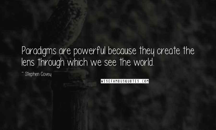 Stephen Covey Quotes: Paradigms are powerful because they create the lens through which we see the world.