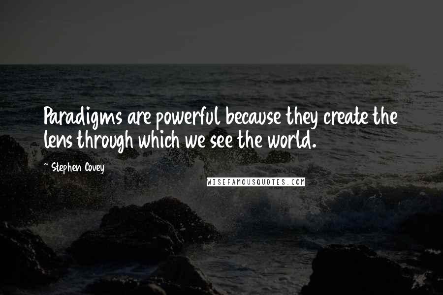 Stephen Covey Quotes: Paradigms are powerful because they create the lens through which we see the world.