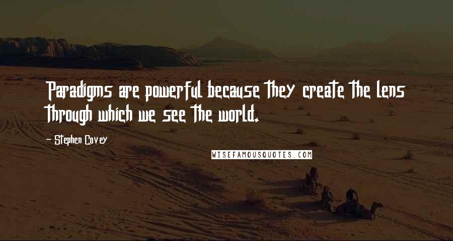 Stephen Covey Quotes: Paradigms are powerful because they create the lens through which we see the world.