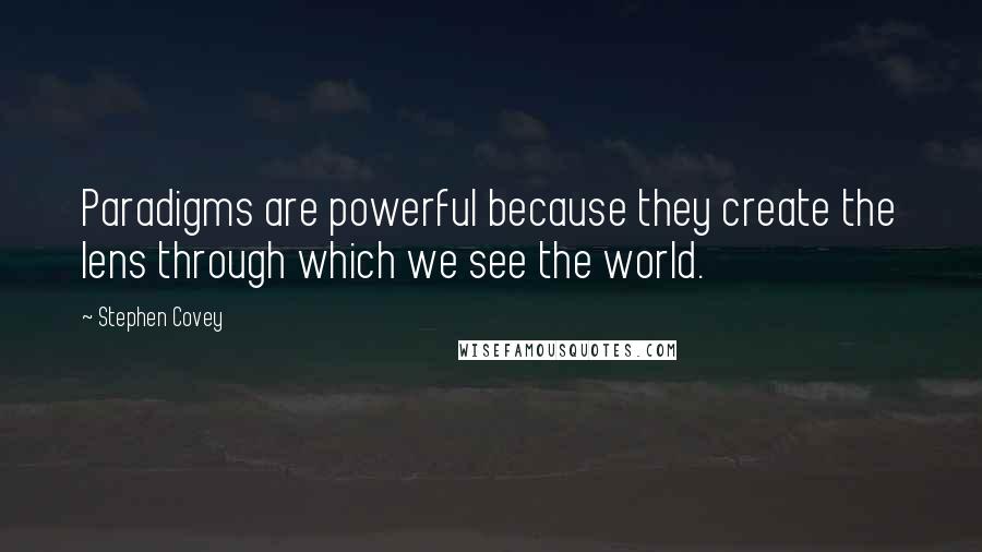 Stephen Covey Quotes: Paradigms are powerful because they create the lens through which we see the world.