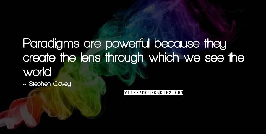 Stephen Covey Quotes: Paradigms are powerful because they create the lens through which we see the world.