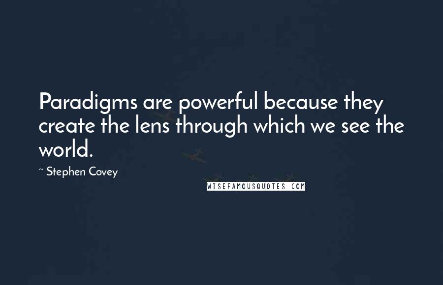 Stephen Covey Quotes: Paradigms are powerful because they create the lens through which we see the world.