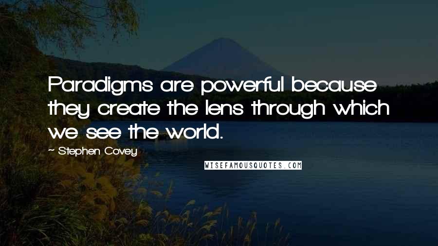 Stephen Covey Quotes: Paradigms are powerful because they create the lens through which we see the world.