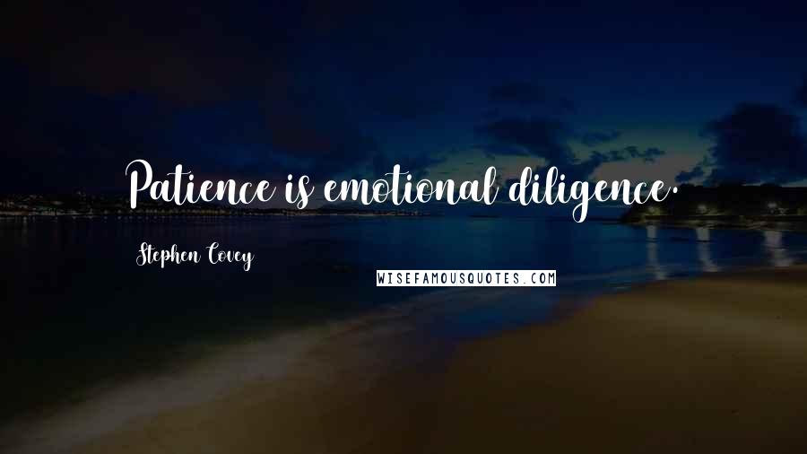 Stephen Covey Quotes: Patience is emotional diligence.