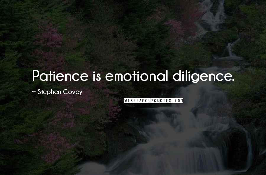 Stephen Covey Quotes: Patience is emotional diligence.