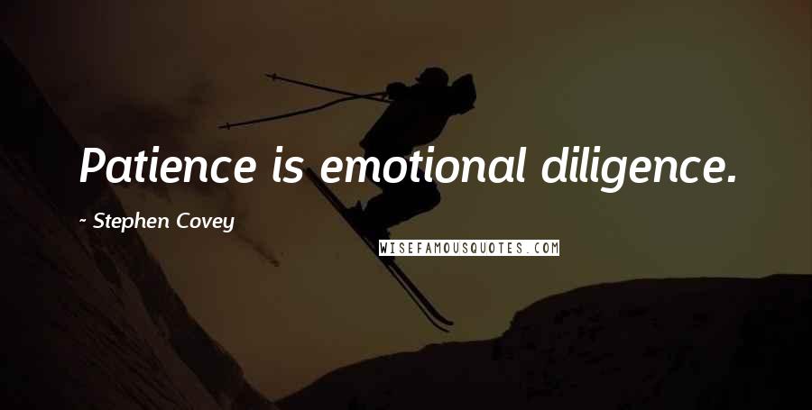 Stephen Covey Quotes: Patience is emotional diligence.