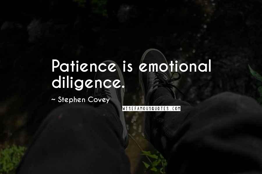Stephen Covey Quotes: Patience is emotional diligence.