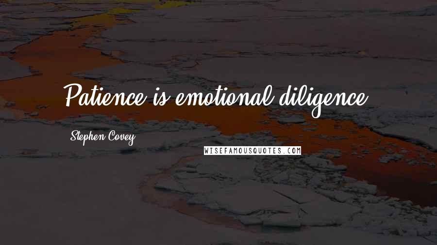 Stephen Covey Quotes: Patience is emotional diligence.